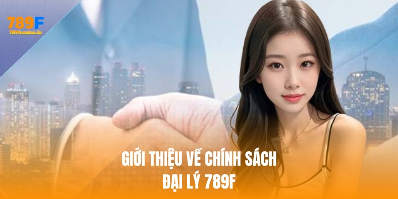Giới thiệu sơ lược về chính sách đại lý 789f