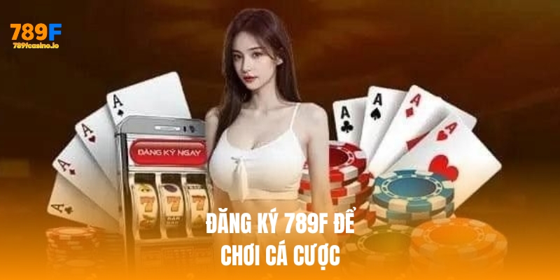 Đăng ký 789f để tham gia giải trí cá cược