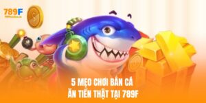 Bật mí 5 Mẹo chơi bắn cá ăn tiền thật khi cá cược tại 789F